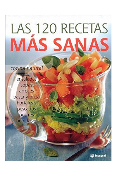 Las 120 Recetas Más Sanas: cocina natural : ensaladas, sopas, arroces, pasta y pizza, hortalizas, pescados, postres, bebidas